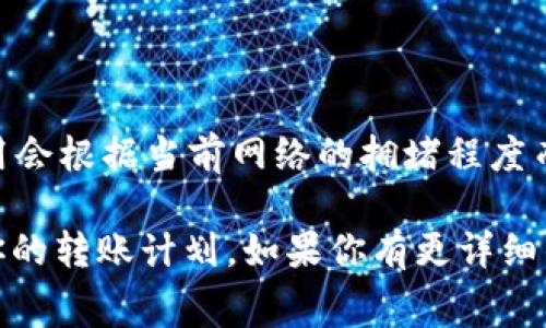 在TP钱包中进行TRX转账时，手续费一般是相对较低的，属于区块链网络交易费用的一部分。具体的费用会根据当前网络的拥堵程度而有所变化。通常来说，转账手续费会在0.1 TRX到0.5 TRX之间，具体金额可以在转账时的提示中查看。

建议在操作之前，先确认当前的手续费标准以及你所需转账的金额，以确保不会因为费用问题而影响你的转账计划。如果你有更详细的问题或特定情况，可以直接访问TP钱包的官方帮助中心或社区论坛获取最新的信息。