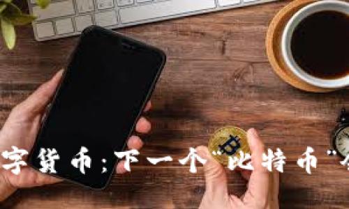 设计
未来的数字货币：下一个“比特币”会是哪个？