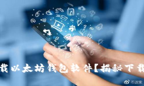 如何安全下载以太坊钱包软件？揭秘下载渠道与风险