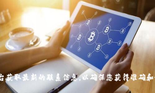 关于TP钱包的客服电话，建议您访问TP钱包的官方网站或通过其官方社交媒体平台获取最新的联系信息，以确保您获得准确和最新的客户服务指导。在网页上通常会提供客服电话、在线客服以及其他联系方式。