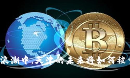 在数字化浪潮中，天津的未来将如何被重新定义？