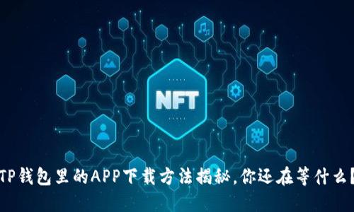 TP钱包里的APP下载方法揭秘，你还在等什么？