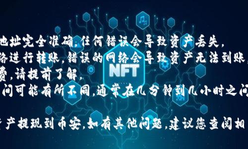 要将TP钱包中的数字资产提现到币安（Binance），您可以按照以下步骤进行操作。请注意，在提现过程中务必核对信息，确保操作安全。

### 从TP钱包提现到币安的步骤

#### 第一步：准备工作
在开始之前，请确保您已在TP钱包中拥有足够的数字资产，并且已经在币安创建并验证了账户。您还需要获取币安的充值地址。

#### 第二步：获取币安充值地址
1. 登录您的币安账户。
2. 点击“钱包”菜单，然后选择“法币和现货”。
3. 找到您想要提取的资产（如USDT、ETH等），点击“充值”按钮。
4. 选择正确的网络（如ERC20、TRC20等），系统会显示您的充值地址，请复制这个地址。

#### 第三步：在TP钱包中发起提现
1. 打开您的TP钱包应用，确保您的数字资产已经到账。
2. 找到您要提现的资产，并点击它。
3. 选择“提现”或“发送”选项。
4. 粘贴您从币安复制的充值地址，并输入要提现的金额。
5. 确认提现信息，包括钱包地址和金额，确保无误。
6. 进行身份验证（如有必要），并确认交易。

#### 第四步：确认交易状态
1. 回到您的币安账户，查看充值记录。
2. 通常在几分钟内，您应该可以看到相应的资产到账。在等待期间，请耐心等待，避免重复转账。

#### 第五步：完成交易
一旦您确认资产已经到账，您可以开始进行交易或提现。

### 注意事项
- **地址准确性**：确保您复制的币安充值地址完全准确，任何错误会导致资产丢失。
- **网络选择**：确保选择正确的区块链网络进行转账，错误的网络会导致资产无法到账。
- **手续费**：提现时可能会收取网络手续费，请提前了解。
- **时间预估**：不同的区块链网络，转账时间可能有所不同，通常在几分钟到几小时之间。

希望上述步骤能够帮助您顺利将TP钱包的资产提现到币安。如有其他问题，建议您查阅相关的官方帮助文档或联系客服支持。