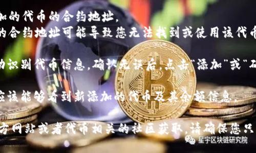要找到并填写TP钱包的合约地址，可以按照以下步骤进行：

1. **打开TP钱包**：首先，打开您的TP钱包应用。

2. **选择“资产”选项**：在钱包主页面，找到并点击“资产”或“代币”选项。

3. **添加代币**：
   - 通常，在资产页面会有“添加代币”或“导入代币”的按钮。
   - 点击这个按钮，您将进入一个输入界面。

4. **输入合约地址**：
   - 在合约地址的输入框中，输入您希望添加的代币的合约地址。
   - 确保这个地址是正确的，因为输入错误的合约地址可能导致您无法找到或使用该代币。

5. **确认添加**：输入合约地址后，系统会自动识别代币信息。确认无误后，点击“添加”或“确认”按钮。

6. **查看已添加的代币**：回到资产页面，您应该能够看到新添加的代币及其余额信息。

如果您还有具体的合约地址需求，可以通过官方网站或者代币相关的社区获取。请确保您只从可信来源获取合约地址，以避免诈骗或错误。