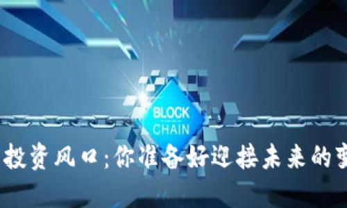 数字货币投资风口：你准备好迎接未来的变革了吗？