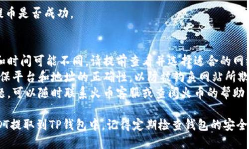 要将火币平台上的USDT提取到TP钱包，您需要按照以下步骤操作。请确保您熟悉每个步骤，并且在操作过程中注意账户安全。

### 步骤一：准备工作
- **下载和安装TP钱包**：如果您还没有TP钱包，请前往官方渠道下载并安装适合您设备的版本。
- **创建或导入钱包**：根据需要创建新钱包或导入已有钱包，确保安全备份助记词或私钥。
- **获取您TP钱包的USDT接收地址**：打开TP钱包，找到