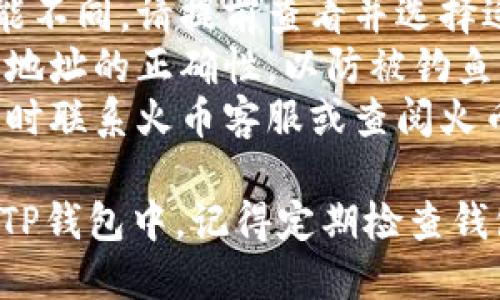 要将火币平台上的USDT提取到TP钱包，您需要按照以下步骤操作。请确保您熟悉每个步骤，并且在操作过程中注意账户安全。

### 步骤一：准备工作
- **下载和安装TP钱包**：如果您还没有TP钱包，请前往官方渠道下载并安装适合您设备的版本。
- **创建或导入钱包**：根据需要创建新钱包或导入已有钱包，确保安全备份助记词或私钥。
- **获取您TP钱包的USDT接收地址**：打开TP钱包，找到