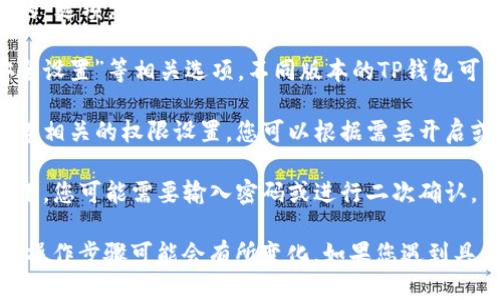 要进入TP钱包的权限管理，您可以按照以下步骤进行操作：

1. **打开TP钱包**：首先，确保您已经下载并安装了TP钱包应用，然后打开该应用。

2. **登录账户**：使用您的账户信息登录到TP钱包。如果您还没有账户，请按照提示注册一个。

3. **进入设置**：登录后，在主界面找到并点击“设置”或“我的”选项，通常会在右上角或底部导航栏中。

4. **找到权限管理**：在设置菜单中，寻找“权限管理”或“安全设置”等相关选项。不同版本的TP钱包可能会有所不同，但通常都会有标识。

5. **管理权限**：进入权限管理后，您可以看到与资产、应用等相关的权限设置。您可以根据需要开启或关闭相应的权限。

6. **保存设置**：完成设置后，确保保存您的更改。某些情况下，您可能需要输入密码或进行二次确认。

请注意，不同版本的TP钱包可能界面和功能会有所不同，具体操作步骤可能会有所变化。如果您遇到具体问题，可以查看TP钱包官方网站或相关用户手册获取帮助。