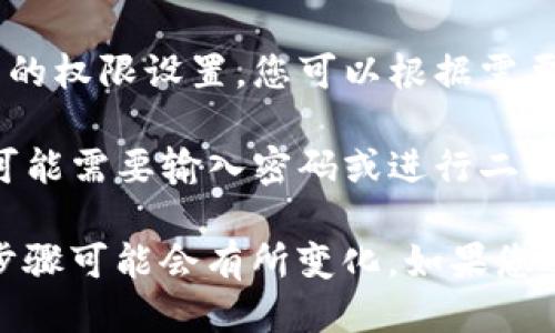要进入TP钱包的权限管理，您可以按照以下步骤进行操作：

1. **打开TP钱包**：首先，确保您已经下载并安装了TP钱包应用，然后打开该应用。

2. **登录账户**：使用您的账户信息登录到TP钱包。如果您还没有账户，请按照提示注册一个。

3. **进入设置**：登录后，在主界面找到并点击“设置”或“我的”选项，通常会在右上角或底部导航栏中。

4. **找到权限管理**：在设置菜单中，寻找“权限管理”或“安全设置”等相关选项。不同版本的TP钱包可能会有所不同，但通常都会有标识。

5. **管理权限**：进入权限管理后，您可以看到与资产、应用等相关的权限设置。您可以根据需要开启或关闭相应的权限。

6. **保存设置**：完成设置后，确保保存您的更改。某些情况下，您可能需要输入密码或进行二次确认。

请注意，不同版本的TP钱包可能界面和功能会有所不同，具体操作步骤可能会有所变化。如果您遇到具体问题，可以查看TP钱包官方网站或相关用户手册获取帮助。