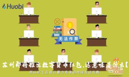苏州即将推出数字货币红包，这意味着什么？