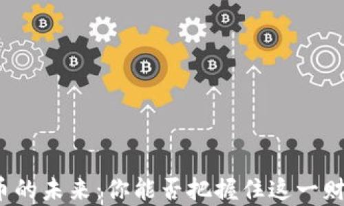 
数字货币的未来：你能否把握住这一财富风口？