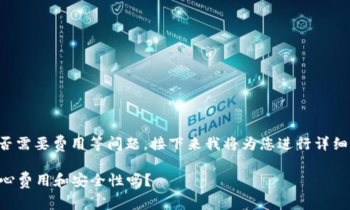 关于以太坊钱包的下载、安全性以及是否需要费用等问题，接下来我将为您进行详细分析，帮助您理解这一问题的各个方面。

### 下载以太坊钱包：你真的需要担心费用和安全性吗？
