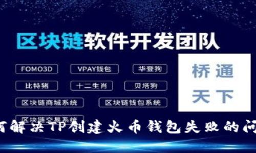 如何解决TP创建火币钱包失败的问题？