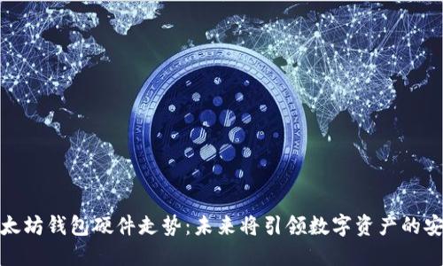 2023年以太坊钱包硬件走势：未来将引领数字资产的安全革命吗？