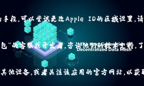 根据你提到的“T P钱包苹果版”无法下载的问题，可能有多种原因导致无法下载应用。下面我将列出一些可能的解决方案和步骤，帮助你解决这个问题：

### 解决方案和建议

1. 检查网络连接
确保你的iPhone连接到稳定的Wi-Fi网络或者手机数据网络。有时网络不稳定可能导致应用无法正确下载。

2. 更新iOS系统
前往“设置”  “通用”  “软件更新”，检查是否有可用的系统更新。如果有，请更新到最新版本。有些应用可能不支持旧版的iOS系统。

3. App Store 搜索与查看
在App Store中重新搜索“T P钱包”，确认是否应用仍然可用。如果找不到，可能该应用已被下架或存在地域限制。

4. 清理存储空间
检查手机的存储空间是否已满。前往“设置”  “通用”  “iPhone存储空间”，确认剩余空间。如果存储空间不足，尝试删除一些不再使用的应用或文件。

5. 登出并重新登录Apple ID
有时更改Apple ID的登录状态可以解决下载问题。前往“设置”  点击你的名字  滚动到最底部，选择“注销”。然后，重新登录你的Apple ID。

6. 重启手机
有的时候，简单的重启可以解决很多软件问题。长按电源键，滑动来关闭，再重新开机。

7. 尝试更改Apple ID区域设置
如果你在App Store中找不到“T P钱包”，作为最后的手段，可以尝试更改Apple ID的区域设置。请注意，这可能会影响其他应用或服务的使用。

8. 直接联系应用开发者
如果以上步骤都无法解决问题，建议直接联系“T P钱包”的客服或开发者，咨询他们的技术支持，了解是否有其他用户遇到类似的问题。

### 总结
若以上方法都无法解决，你可能需要考虑使用安卓或其他设备，或者关注该应用的官方网站，以获取最新的信息和下载链接。希望这些步骤能帮助到你！