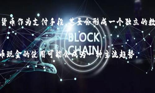 数字货币现金，是指基于区块链技术的数字货币在日常生活中的现金使用。对于是否“能用”，这个问题需要从几个方面来看。

### 1. 数字货币现金的现状
随着比特币等数字货币的兴起，越来越多的人开始接受数字货币作为支付手段。在某些国家和地区，数字货币已经可以在商店、餐馆等实体店使用。例如，一些大型企业如特斯拉和微软早期曾尝试接受比特币作为支付，但出于波动性、监管等原因，许多企业最终暂停了这一政策。

### 2. 数字货币的接受度
近年来，很多中小型商家也开始接受数字货币支付。尤其是在科技发达的地区，数字货币的支付方式越来越被年轻人所接受。许多金融科技应用程序使用户可以方便地将其数字货币转换成法定货币，从而在商店中使用。这种趋势暗示着数字货币的使用正在逐步增加。

### 3. 数字货币的优势与挑战
数字货币的优势在于快速、低成本的跨境支付以及较强的匿名性。但挑战同样存在，包括价格波动风险、技术门槛、以及各国对数字货币的法律和税务监管。

### 4. 在日常生活中使用数字货币
- **线上购物**：许多电商平台允许用户用数字货币支付。
- **转账功能**：数字货币的转账速度快且成本低，适合用作汇款。
- **投资用途**：越来越多的人将数字货币作为一种投资工具，但需要注意风险控制。

### 5. 未来展望
随着监管政策的完善和全球经济数字化的发展，数字货币的使用场景会越来越多。未来或许会有更多企业接受数字货币作为支付手段，甚至会形成一个独立的数字经济体系。

### 总结
虽然当前数字货币的使用仍有局限性，但它正在逐步融入我们的生活。未来，随着技术的发展和政策的完善，数字货币现金的使用可能会成为一种主流趋势。

若您想了解更深入的内容或相关问题，欢迎随时询问！