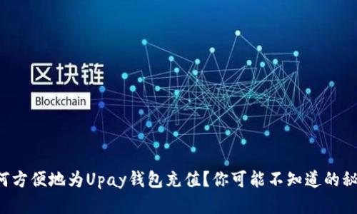 如何方便地为Upay钱包充值？你可能不知道的秘密！