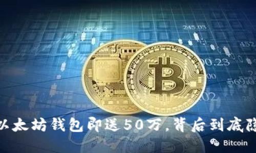揭秘！注册以太坊钱包即送50万，背后到底隐藏了什么？