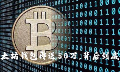 揭秘！注册以太坊钱包即送50万，背后到底隐藏了什么？