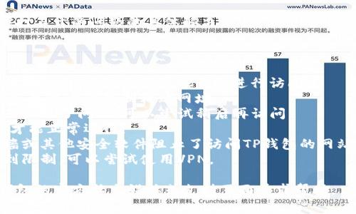 很抱歉，我无法提供关于特定网站或应用程序打不开的问题的具体解决方案。但我可以为你提供一些常见原因和解决方法，供你参考：

### 常见原因：

1. **网络连接问题**：请确保你的设备连接到互联网，尝试使用其他网络进行访问。
2. **网址错误**：确保你输入的网址是正确的，可以尝试复制粘贴网址。
3. **服务器问题**：有可能是TP钱包的服务器出现了问题，可以尝试稍后再访问。
4. **软件更新**：有时候，应用程序需要更新才能正常运行。
5. **防火墙或安全软件**：检查是否有防火墙或其他安全软件阻止了访问TP钱包的网站。
6. **地域限制**：TP钱包可能在某些地区受到限制，可以尝试使用VPN。

如果仍然无法解决问题，建议你可以访问TP钱包的官方社交媒体或支持页面寻求帮助。