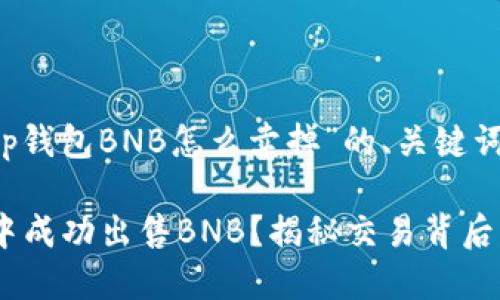 以下是关于“t p钱包BNB怎么卖掉”的、关键词以及内容大纲：

如何在TP钱包中成功出售BNB？揭秘交易背后的秘密！