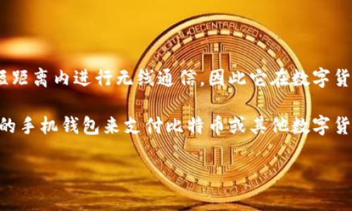 NFC（近场通信）并不是一种数字货币，而是一种技术，常用于移动支付和数据交换。NFC技术允许两个设备在短距离内进行无线通信，因此它在数字货币和移动支付应用中得到了广泛使用。许多手机支付方式，如Apple Pay和Google Pay，都是基于NFC技术的。

在数字货币方面，虽然NFC本身不是一种货币，但它可以用来进行数字货币的支付。例如，如果你使用支持NFC的手机钱包来支付比特币或其他数字货币，那么实际支付的过程就是通过NFC技术实现的。

如果你对数字货币有更多具体问题或者需要更深入的解释，请告诉我！
