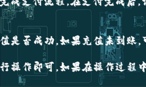 为了充值TP钱包，你可以按照以下步骤进行操作：

步骤一：打开TP钱包应用
首先，确保你已经在手机上下载并安装了TP钱包应用。打开应用后，使用你的账号登录。如果你还没有账号，可以根据指引进行注册。

步骤二：找到充值选项
在TP钱包的主界面上，一般会有“充值”或“添加资金”的选项。点击这个选项，进入充值页面。

步骤三：选择充值方式
TP钱包支持多种充值方式，比如信用卡、借记卡、第三方支付平台等。选择你希望使用的充值方式，并输入相关信息。

步骤四：输入充值金额
在充值页面，输入你希望充值的金额。请确认你输入的金额是准确的，以避免因错误金额引起的后续问题。

步骤五：确认充值信息
在你填写完所有信息后，TP钱包会弹出确认页面，请仔细核对你的充值信息，包括金额和支付方式，确认无误后，点击“确认充值”按钮。

步骤六：完成支付
根据你选择的支付方式，可能会跳转到相应的支付平台。按照指示完成支付流程。在支付完成后，请耐心等待充值确认。

步骤七：查看余额
充值完成后，你可以在TP钱包的主界面查看你的账户余额，确认充值是否成功。如果充值未到账，可以点击“帮助”或“联系客服”获取支持。

总的来说，TP钱包的充值过程相对简单明了，只需按照上述步骤进行操作即可。如果在操作过程中遇到任何问题，可以随时参考帮助文档或联系客服获得解决方案。