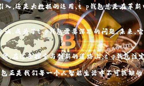 biao ti/biao ti  tiaojiant p钱包的崛起：是什么让它如此受欢迎？/biao ti  
t p钱包, 数字货币, 区块链, 移动支付/guanjianci  

引言：数字时代的金融新宠
在这个数字化迅猛发展的时代，金融科技的崛起如同一场狂潮，席卷了我们的生活。其中，t p钱包，无疑是这场潮流中的一颗璀璨明珠。那么，是什么让t p钱包如此火爆？它的流行背后，隐藏着怎样的故事和秘密？

第一部分：便捷性与实用性的完美结合
想象一下，生活像一部复杂的交响乐，每个音符都必须经过精准的演奏才能产生美妙的旋律。t p钱包正是这样一部乐曲的关键伴奏，提供了无缝连接的便捷支付体验。用户只需轻轻一点，无论是线上购物，还是线下扫码，都能轻松完成支付。它的简单性与直观性，宛如一个和善的向导，带领用户在繁杂的支付世界中游刃有余。

第二部分：安全性与信任的基石
在金融领域，安全性是每一个用户最关心的问题。t p钱包如同一道坚固的堡垒，用多重安全措施保护用户的资产。区块链技术的应用，为每笔交易提供了透明和不可篡改的保障。用户的每一次交易，都是一段不可逆转的史诗，流淌在区块链的河流中，安全感便在这一刻油然而生。

第三部分：个性化服务的魅力
在一个百花齐放的金融市场中，t p钱包以其独特的个性化服务脱颖而出。正如每个人的生活都是独一无二的，t p钱包为用户提供量身定制的服务和功能。无论是消费记录的分析还是专属的优惠活动，t p钱包都在默默滋养着用户的每一个财务决策，让每位用户都能享受到尊崇的待遇。

第四部分：社区与社交的力量
t p钱包不仅仅是一个支付工具，更是一个充满活力的社区平台。它为用户提供了分享与交流的空间，社区的建立让用户感受到归属感。如同生活中的朋友圈，t p钱包让人们在数字世界中找到志同道合的伙伴，共同分享金融的乐趣，探讨生活的智慧。

第五部分：技术创新的引领者
在这场金融科技的竞争中，t p钱包以其创新的技术，成为了行业的引领者。它不满足于现有的领域，而是敢于探索新的可能性。无论是AI的引入，还是大数据的运用，t p钱包总是在革新中不断进化，仿佛是一位勇敢的探险家，向着未知的领域迈进。

第六部分：未来展望与挑战
然而，t p钱包在取得辉煌成就的同时，未来依然充满挑战。市场竞争如同波涛汹涌的大海，时刻威胁着其领先地位。如何保持创新和用户的忠诚，成为了t p钱包需要深思的问题。未来，它将如何以智慧与勇气，在这场没有终点的旅程中继续前行？

结语：t p钱包的时代
t p钱包的火爆并非偶然，而是时代赋予它的使命。它如同一颗璀璨的星星，照耀着无数用户的生活，引领着我们走向一个全新的数字金融时代。在这条探索与创新的道路上，t p钱包注定将继续发光发热，成为更多人心中的金融梦。 

当你下一次使用t p钱包时，请记得，它所承载的不仅仅是交易的便捷，更多的是连接人与人之间的信任与情感。在这个数字的世界里，t p钱包正是我们每一个人智能生活中不可或缺的伙伴。