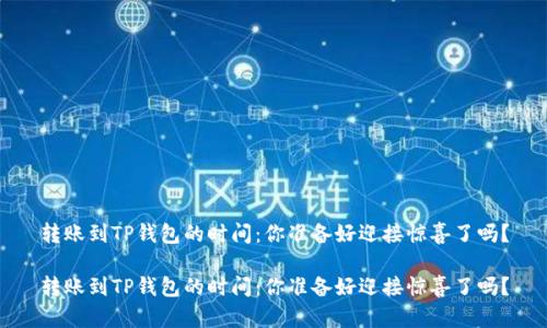 转账到TP钱包的时间：你准备好迎接惊喜了吗？

转账到TP钱包的时间：你准备好迎接惊喜了吗？