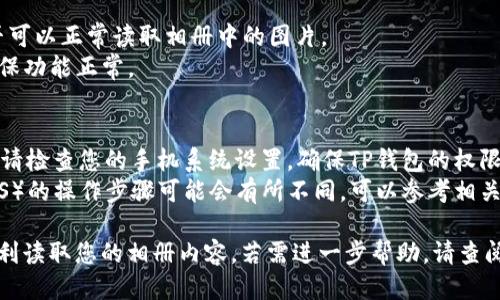 要设置TP钱包读取相册，您需要遵循以下步骤：

### 第一步：打开TP钱包应用
确保您的TP钱包应用程序已经下载并安装在您的设备上，并且您已经登录到您的账户。

### 第二步：进入设置
1. 在主界面找到“设置”选项。通常，您可以在应用的左上角或者底部导航栏找到这个选项。
2. 点击“设置”进入设置页面。

### 第三步：权限管理
1. 在设置页面中，查找“权限管理”或类似的选项。
2. 点击进入权限管理，您将看到应用需要的一些权限列表。

### 第四步：设置相册权限
1. 找到“读取相册”或“存储”权限的选项。
2. 确保该权限已启用。如果没有，点击进行启用。

### 第五步：验证权限设置
1. 关闭并重新打开TP钱包应用，确认是否可以正常读取相册中的图片。
2. 尝试进行相关操作（如上传图片）以确保功能正常。

### 温馨提示
- 如果在启用权限后仍然无法读取相册，请检查您的手机系统设置，确保TP钱包的权限在系统设置中也是开启的。
- 不同手机品牌和系统版本（如安卓或iOS）的操作步骤可能会有所不同，可以参考相关的用户手册或在线帮助文档。

如果您遵循上述步骤，TP钱包应该可以顺利读取您的相册内容。若需进一步帮助，请查阅TP钱包的官方网站或联系客服进行咨询。