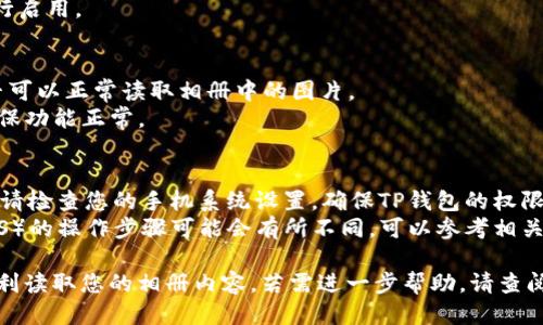 要设置TP钱包读取相册，您需要遵循以下步骤：

### 第一步：打开TP钱包应用
确保您的TP钱包应用程序已经下载并安装在您的设备上，并且您已经登录到您的账户。

### 第二步：进入设置
1. 在主界面找到“设置”选项。通常，您可以在应用的左上角或者底部导航栏找到这个选项。
2. 点击“设置”进入设置页面。

### 第三步：权限管理
1. 在设置页面中，查找“权限管理”或类似的选项。
2. 点击进入权限管理，您将看到应用需要的一些权限列表。

### 第四步：设置相册权限
1. 找到“读取相册”或“存储”权限的选项。
2. 确保该权限已启用。如果没有，点击进行启用。

### 第五步：验证权限设置
1. 关闭并重新打开TP钱包应用，确认是否可以正常读取相册中的图片。
2. 尝试进行相关操作（如上传图片）以确保功能正常。

### 温馨提示
- 如果在启用权限后仍然无法读取相册，请检查您的手机系统设置，确保TP钱包的权限在系统设置中也是开启的。
- 不同手机品牌和系统版本（如安卓或iOS）的操作步骤可能会有所不同，可以参考相关的用户手册或在线帮助文档。

如果您遵循上述步骤，TP钱包应该可以顺利读取您的相册内容。若需进一步帮助，请查阅TP钱包的官方网站或联系客服进行咨询。