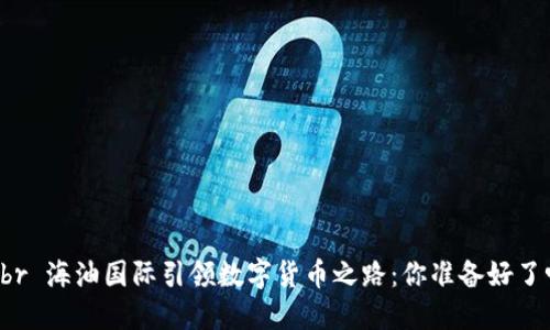 abbr 海油国际引领数字货币之路：你准备好了吗？