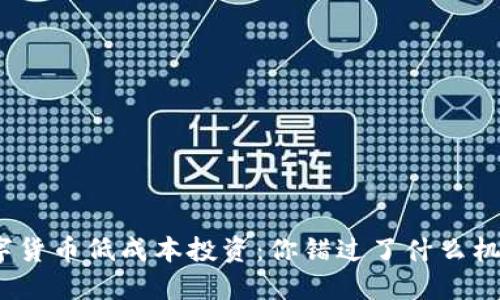 数字货币低成本投资：你错过了什么机会？