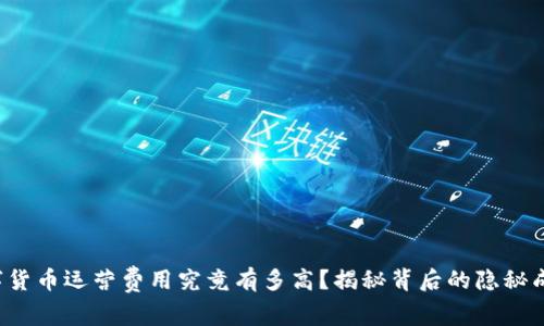 数字货币运营费用究竟有多高？揭秘背后的隐秘成本！