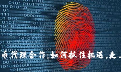 揭秘数字货币代理合作：如何抓住机遇，走上财富之路？