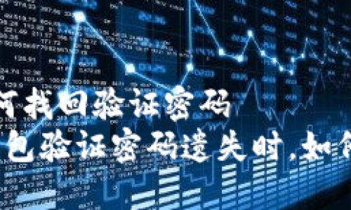 t p钱包如何找回验证密码
当你的TP钱包验证密码遗失时，如何巧妙找回？
