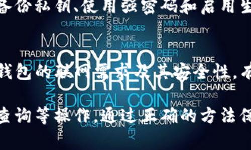 TP钱包（Trust Wallet）是一款非常受欢迎的去中心化数字钱包，支持多种加密货币的存储和管理。然而，许多用户对于它的联网需求存在疑问：TP钱包是否可以在没有网络连接的情况下使用？本文将对此进行深入探讨。

什么是TP钱包？
TP钱包是一款移动设备上的加密货币钱包，允许用户安全地存储、发送和接收各种数字货币。作为去中心化钱包，它的用户私钥不存储在任何中央服务器上，而是保存在用户设备上。这样，用户能够对自己的资产拥有完全的控制权。

TP钱包的功能
TP钱包除了基本的存储和转账功能外，还提供了一些其他实用功能，例如交易记录查看、代币交换、DApp浏览器等。其直观的用户界面和跨平台的兼容性，使其成为加密货币用户的理想选择。

TP钱包的联网需求
大多数加密货币钱包，包括TP钱包，在某些功能上需要网络连接。比如，如果你想查看当前的市场行情，或者想要执行转账操作，这些都需要通过网络与区块链进行交互。

离线使用TP钱包的可能性
尽管联网使用TP钱包有其必要性，但在某些情况下，你还是可以在没有网络的情况下使用一些基本功能。例如，你可以查看你已经存储的资产和历史交易记录，只要这些信息之前已经在你的设备上加载过。

何时需要联机？
当你需要进行新的交易时，例如发送或接收加密货币，TP钱包将需要联网，以便它能够与区块链网络进行交互，因此完成转账或者查询资产状态。没有网络时，这些操作都是无法完成的。

如何在没有网络的情况下保护你的TP钱包安全？
虽然在离线状态下无法进行交易，但用户依然可以采取一些措施来增强TP钱包的安全性，比如定期备份私钥、使用强密码和启用生物识别功能等。这些措施可以有效保障你的资产安全。

总结
尽管TP钱包在离线状态下可以进行一些基本的查看功能，但连接网络才能完成大多数操作。了解TP钱包的联网需求及其安全性，有助于用户更好地使用这款钱包，安全地管理和储存自己的数字资产。

在使用TP钱包的过程中，不忘定期检查网络连接的稳定性，以确保在需要时可以方便地进行转账和查询等操作。通过正确的方法保护自己的私钥和其他敏感信息，让你的加密货币交易旅程更加安全和顺畅。