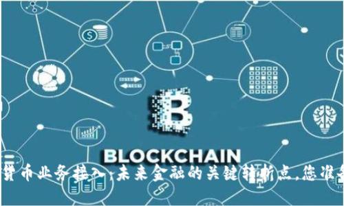 银行数字货币业务接入：未来金融的关键转折点，您准备好了吗？