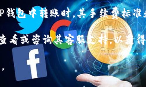 关于TP钱包的转账手续费，其实这个问题并没有一个固定的答案，因为手续费通常与多个因素有关。以下是一些可能影响TP钱包转账手续费的因素：

1. **区块链网络状态**：传输的金额会涉及到区块链网络的状况，当网络拥堵时，交易的手续费会相应提高，以保证交易能在合理的时间内被确认。

2. **转账金额**：某些钱包在转账时对于手续费会有最低要求，通常金额越大，手续费的比例可能会越低。

3. **代币类型**：不同的代币（比如以太坊、比特币等）在TP钱包中转账时，其手续费标准和计算方式可能不同。

如果您想了解具体的手续费情况，可以在TP钱包的界面中查看或咨询其客服支持，以获得最新的信息和数据。

希望这个回答对你有帮助！如果你有更多问题，请随时问我。