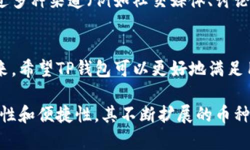 TP钱包是一款广受欢迎的数字货币钱包，它不仅支持多种主流的加密货币，还为用户提供了良好的使用体验。它有助于用户存储、管理和交易他们的数字资产。那么，TP钱包究竟支持哪些币种呢？

1. 主流币种的全面支持
TP钱包支持多种主流的数字货币，包括但不限于以下几种：
ul
    listrong比特币（BTC）/strong：作为最早的加密货币，比特币继续在市场上占据重要地位。/li
    listrong以太坊（ETH）/strong：后续发展出智能合约功能，吸引了大量的开发者和用户。/li
    listrong莱特币（LTC）/strong：被誉为“数字银”，是比特币的轻量级版本。/li
    listrong瑞波币（XRP）/strong：旨在促进跨境支付与转账效率。/li
/ul

2. 代币的多样性
除了主流币种，TP钱包还支持各种ERC-20和ERC-721代币，令用户可以自由管理自己的投资组合。例如：
ul
    listrongUSDT（Tether）/strong：稳定币的一种，广泛用于交易所中的计价。/li
    listrongLINK（Chainlink）/strong：用于智能合约的数据传输与报价。/li
    listrongUNI（Uniswap）/strong：去中心化交易平台的治理代币。/li
/ul

3. 原生平台币
TP钱包支持多种区块链平台的原生币，例如：
ul
    listrongBNB（Binance Coin）/strong：币安交易所的平台币，具有多种使用场景。/li
    listrongHT（Huobi Token）/strong：火币交易所的原生代币，用于交易优惠和平台治理。/li
/ul

4. 新兴币种的支持
随着加密货币的快速发展，TP钱包也在不断更新其支持的币种，以满足用户需求。近期推出的一些新兴币种也被加入到钱包中，用户可以更加方便地进行投资。
ul
    listrongSHIB（Shiba Inu）/strong：因其社区文化受到广泛关注，吸引了许多新用户。/li
    listrongADA（Cardano）/strong：主打可拓展性、可持续性的区块链项目。/li
/ul

5. 如何查看TP钱包所支持的币种
用户可以通过TP钱包的官方网站或应用程序直接查看最新的支持币种列表。通常，钱包会在其界面上显示所有支持的币种，方便用户快速找到所需的资产。

6. TP钱包的安全性与便捷性
在管理诸多币种的同时，安全性是用户最为关注的问题。TP钱包采用多重加密技术以及助记词备份功能，确保资金安全。此外，用户界面友好，适合各种技能背景的用户使用。

7. 社区与客服支持
TP钱包不仅对技术层面给予用户支持，在社区建设方面也十分重视，用户可以通过多种渠道（例如社交媒体、讨论论坛等）获得帮助或交流经验。同时，客服团队随时待命，处理用户的问题与反馈。

8. 未来展望
随着区块链技术与加密货币的不断发展，TP钱包也将面临更多的挑战和机遇。未来，希望TP钱包可以更好地满足用户的需求，在支持更多币种的同时，也为用户提供更加优质的服务。

总结来看，TP钱包不仅支持多种主流币种，还包括各种代币及新兴币种，具有安全性和便捷性。其不断扩展的币种支持也展现了它在未来的强大潜力。
