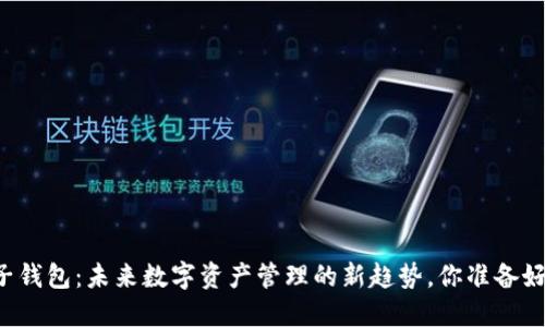 以太坊电子钱包：未来数字资产管理的新趋势，你准备好迎接了吗？