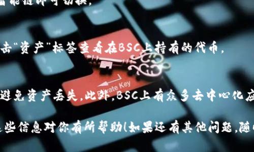 要在TP钱包（Trust Wallet）中切换到BSC（币安智能链），可以按照以下步骤操作：

步骤一：打开TP钱包
首先，在你的手机上找到并打开TP钱包应用。确保你已经成功安装并完成了钱包的创建或导入。

步骤二：进入钱包设置
在应用主界面，点击右上角的“设置”图标。通常这个图标看起来像一个小齿轮。

步骤三：选择网络
在设置菜单中，寻找“网络”或“区块链”选项。点击进入后，你会看到可用的不同区块链网络列表。

步骤四：添加/选择币安智能链
在网络列表中，找到币安智能链 (Binance Smart Chain) 的选项。如果没有找到，你可以选择添加网络，输入相关的BSC网络参数。BSC的主要信息如下：
ul
    li名称: Binance Smart Chain/li
    li新RPC URL: https://bsc-dataseed.binance.org//li
    li链 ID: 56/li
    li符号: BNB/li
    li区块浏览器 URL: https://bscscan.com/li
/ul

步骤五：保存并切换到BSC
输入完所有必要的信息后，保存设置。回到网络选择界面，点击币安智能链即可切换。

步骤六：确认切换成功
切换后，你的资产界面应该会展示BSC网络中的代币。你可以通过点击“资产”标签查看在BSC上持有的代币。

注意事项
在切换到BSC网络后，确保在进行交易或转账时使用正确的网络，以避免资产丢失。此外，BSC上有众多去中心化应用（DApp）可以使用，它们的操作与以太坊类似，但手续费相对较低。

通过以上步骤，你就可以在TP钱包中成功切换到币安智能链。希望这些信息对你有所帮助！如果还有其他问题，随时可以询问。