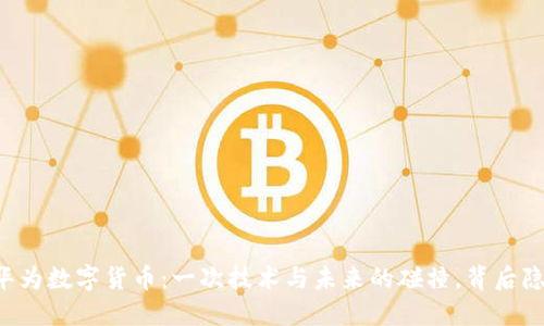 易联众与华为数字货币：一次技术与未来的碰撞，背后隐藏着什么？