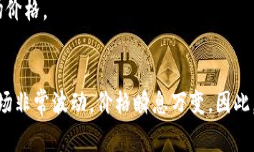 数字货币红包的价格因多种因素而异，包括所使用的数字货币类型、红包的大小和当前市场行情等。常见的数字货币如比特币、以太坊等，其价值是动态波动的，因此红包的“价格”也会随着市场变化而变化。

如果你想了解具体的数字货币红包价格，通常可以通过以下几个步骤获得信息：

1. **选择数字货币**：确定你希望使用哪种数字货币（如比特币、以太坊等）。
2. **查询行情**：使用加密货币交易所（如CoinMarketCap或Binance）查询当前市场价格。
3. **确定红包金额**：根据你的预算，决定红包的金额，包括可能的交易费用。

如果你有具体的数字货币类型和红包金额，可以更好地估算价格。请注意，数字货币市场非常波动，价格瞬息万变。因此，获取最新的资讯和行情是非常重要的。