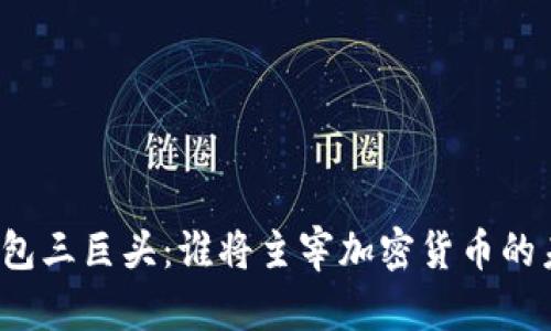 TP钱包三巨头：谁将主宰加密货币的未来？