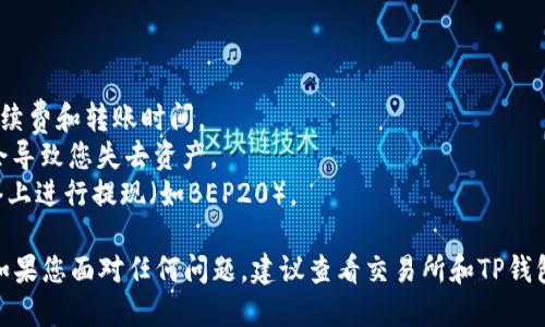 提现BNB（Binance Coin）到TP钱包的流程如下：

### 步骤1: 准备工作
在开始之前，请确保您已经拥有一个TP钱包，并且已经创建好并记住了您的钱包地址。此外，您需要在交易所中有足够的BNB余额。

### 步骤2: 读取TP钱包地址
1. 打开您的TP钱包应用程序。
2. 登录您的账户。
3. 找到并复制您的BNB收款地址，这通常可以在“接收”或“到账”选项中找到。

### 步骤3: 登录交易所
1. 打开您购买BNB的交易所（如Binance）。
2. 登录您的账户，确保您的身份验证和安全设置都是有效的。

### 步骤4: 发起提现
1. 在交易所的界面上找到“提币”或“提现”选项。
2. 选择BNB作为提现的加密货币。
3. 在提现页面中，粘贴前面复制的TP钱包地址。
4. 输入您想要提现的BNB数量。
5. 确认您输入的信息，检查地址是否正确，确保没有任何错误。

### 步骤5: 确认提现
1. 根据交易所的要求，完成任何身份验证步骤（如邮件确认或2FA验证）。
2. 提交提现请求。
3. 等待交易所处理您的请求，这可能需要几分钟到几个小时不等。

### 步骤6: 验证到账
1. 回到您的TP钱包，监控您的账户余额。
2. 确认您提取的BNB是否已经成功到账。

### 注意事项
- 在提现前请确保您了解交易所的提币手续费和转账时间。
- 确保您的TP钱包地址无误，错误的地址会导致您失去资产。
- 了解BNB的网络类型，确保在正确的网络上进行提现（如BEP20）。

这样，您就可以成功将BNB提现到TP钱包。如果您面对任何问题，建议查看交易所和TP钱包的帮助中心，或联系他们的客服寻求协助。