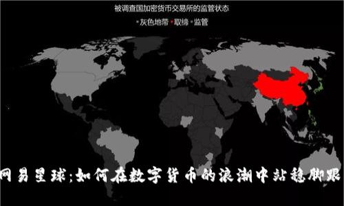 网易星球：如何在数字货币的浪潮中站稳脚跟？