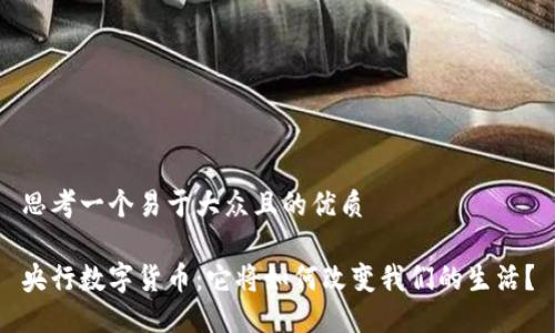 思考一个易于大众且的优质

央行数字货币：它将如何改变我们的生活？