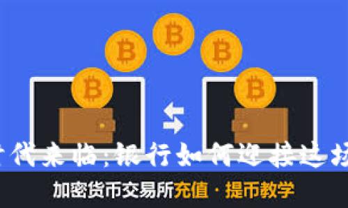 数字货币时代来临：银行如何迎接这场金融革命？