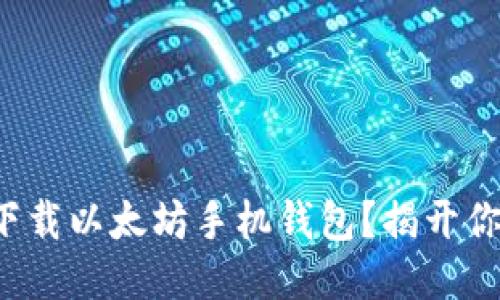 如何安全快速地下载以太坊手机钱包？揭开你需要知道的一切！